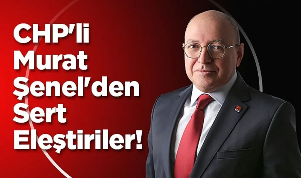 CHP'li Murat Şenel'den Sert Eleştiriler!