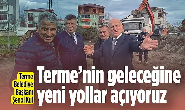Terme Belediye Başkanı Şenol Kul: Terme'nin Geleceğine Yeni Yollar Açıyoruz