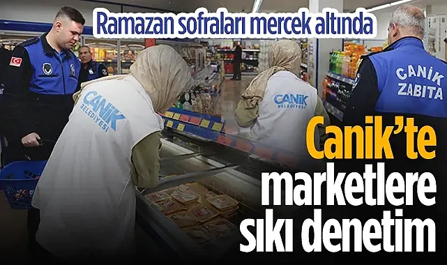 Canik Belediyesi Zabıta Ekiplerinden Marketlere Kapsamlı Ramazan Denetimi