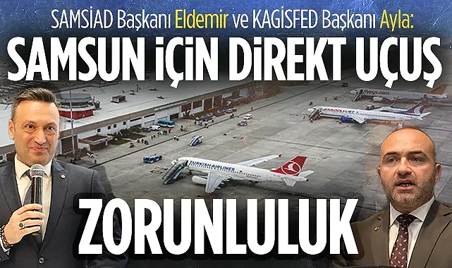 SAMSİAD Başkanı Eldemir ve KAGİSFED Başkanı Ayla: Samsun İçin Direkt Uçuş Zorunluluk