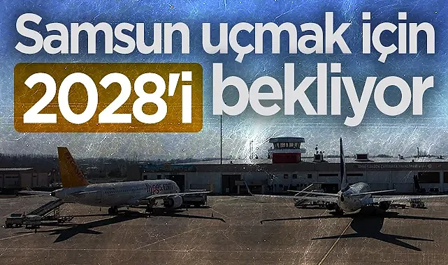 Samsun uçmak için 2028'i bekliyor