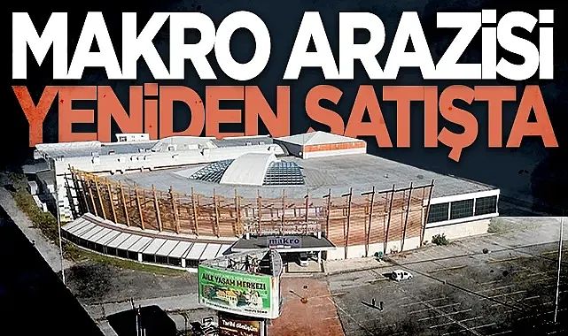 Makro AVM Arazisi Yeniden Satışta! 800 Milyon TL'lik İhale...