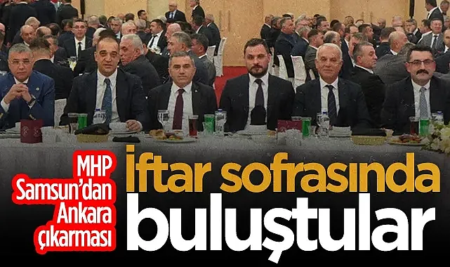 MHP Samsun'dan Ankara Çıkarması! İftar Sofrasında Buluştular...
