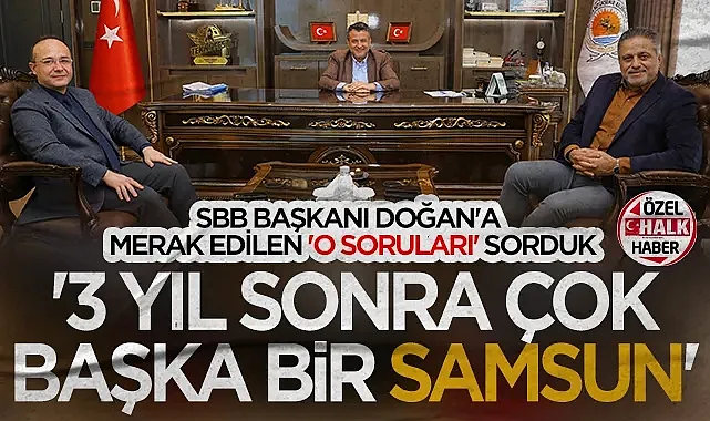 Samsun Büyükşehir Belediye Başkanı Halit Doğan'a Merak Edilen O Soruları Sorduk: 3 Yıl Sonra Çok Başka Bir Samsun