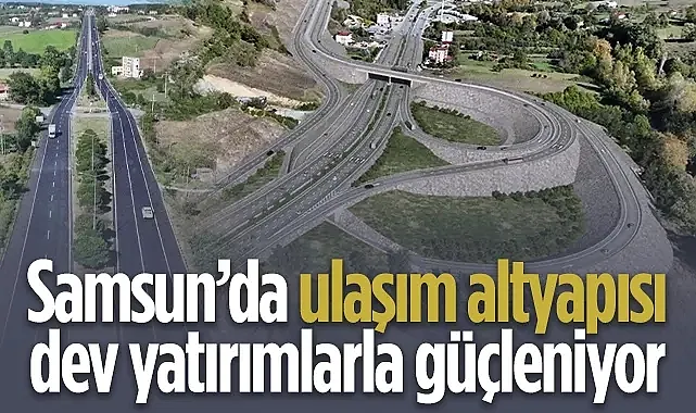 Samsun?da Ulaşım Altyapısı Dev Yatırımlarla Güçleniyor