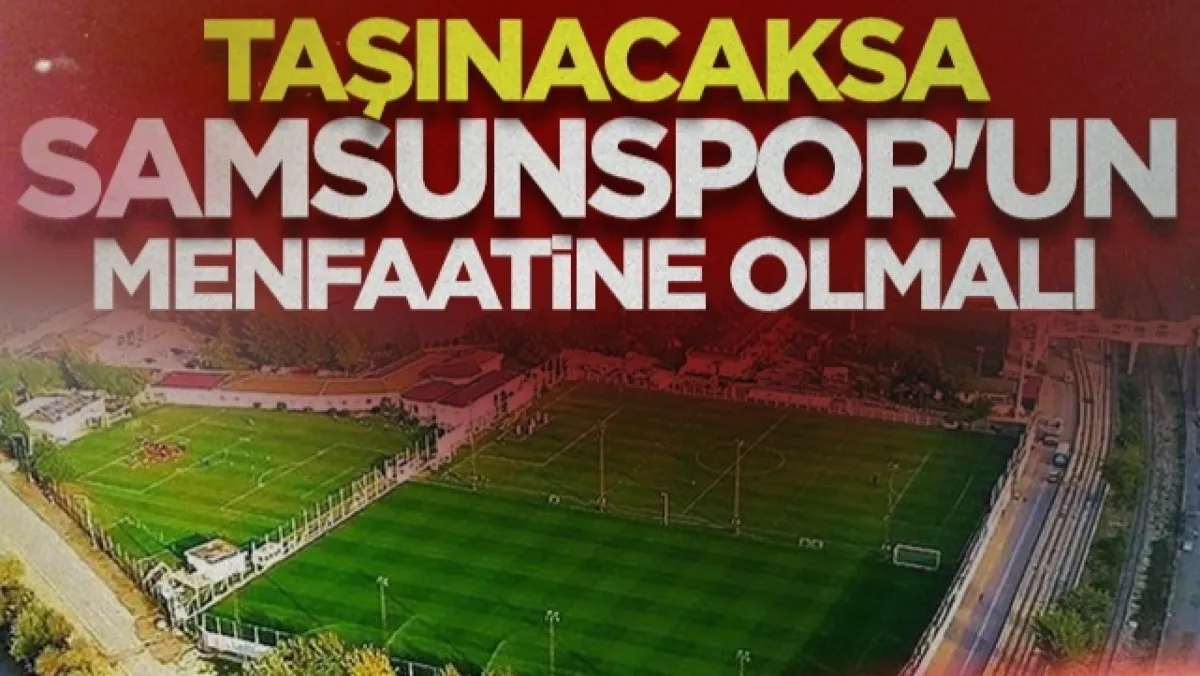 Nuri Asan Tesisleri Taşınacaksa Samsunspor'un Menfaatine Olmalı