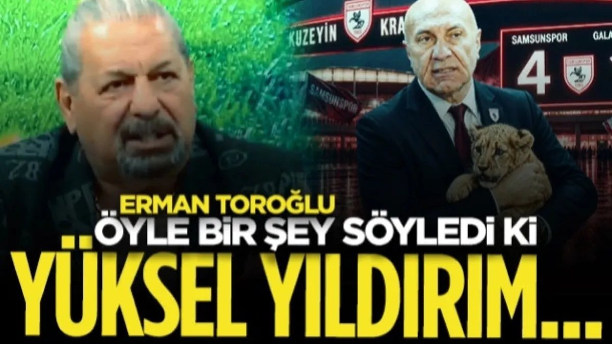Erman Toroğlu Samsunspor Başkanı Yüksel Yıldırım Hakkında Öyle Bir Şey Söyledi ki...