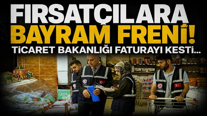 Fırsatçılara bayram freni: Ticaret Bakanlığı ceza faturasını kesti