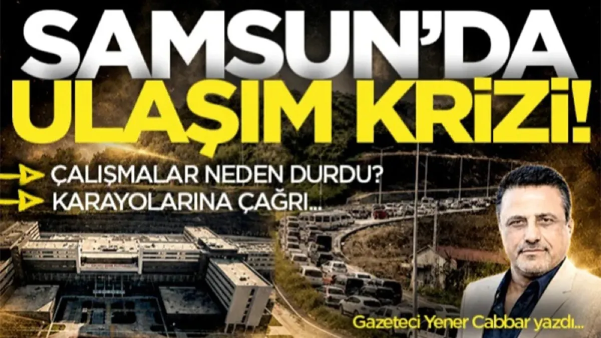 Gazeteci Yener Cabbar yazdı: Samsun'da ulaşım krizi! Çalışmalar neden durdu? Karayollarına çağrı...