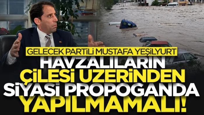 Gelecek Partili Mustafa Yeşilyurt Havza'daki felaket sonrası konuştu: Vatandaşların çilesi üzerinden siyasi propaganda yapılmamalı