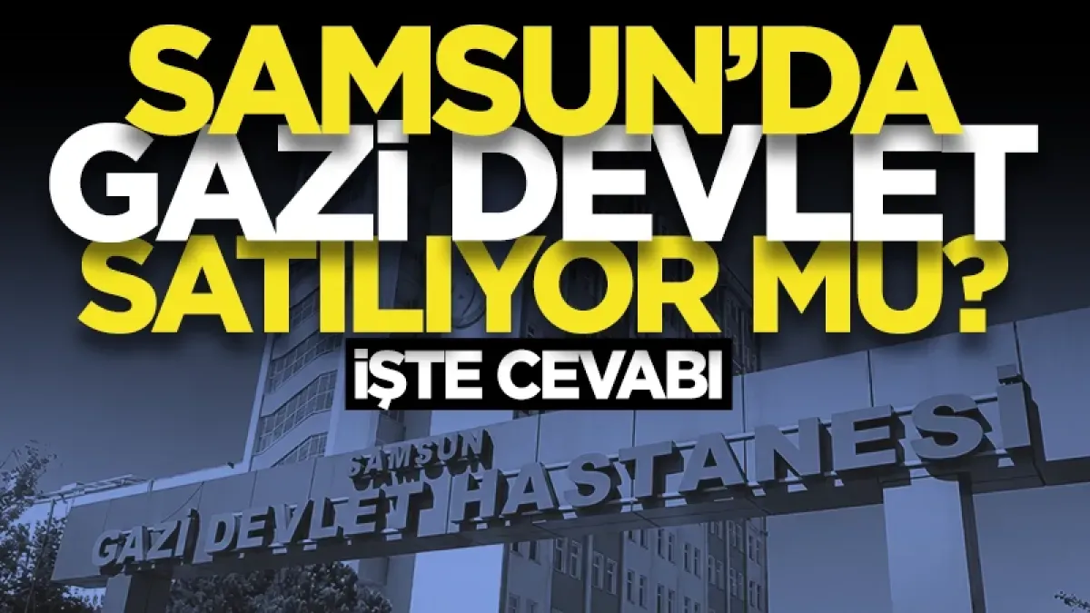 Samsun Gazi Devlet Hastanesi satılıyor mu? İşte cevabı...