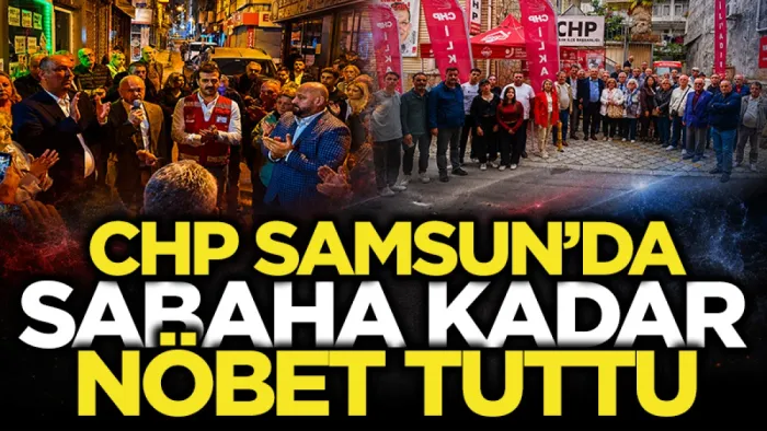 Samsun'da CHP örgütleri sabaha kadar nöbet tuttu