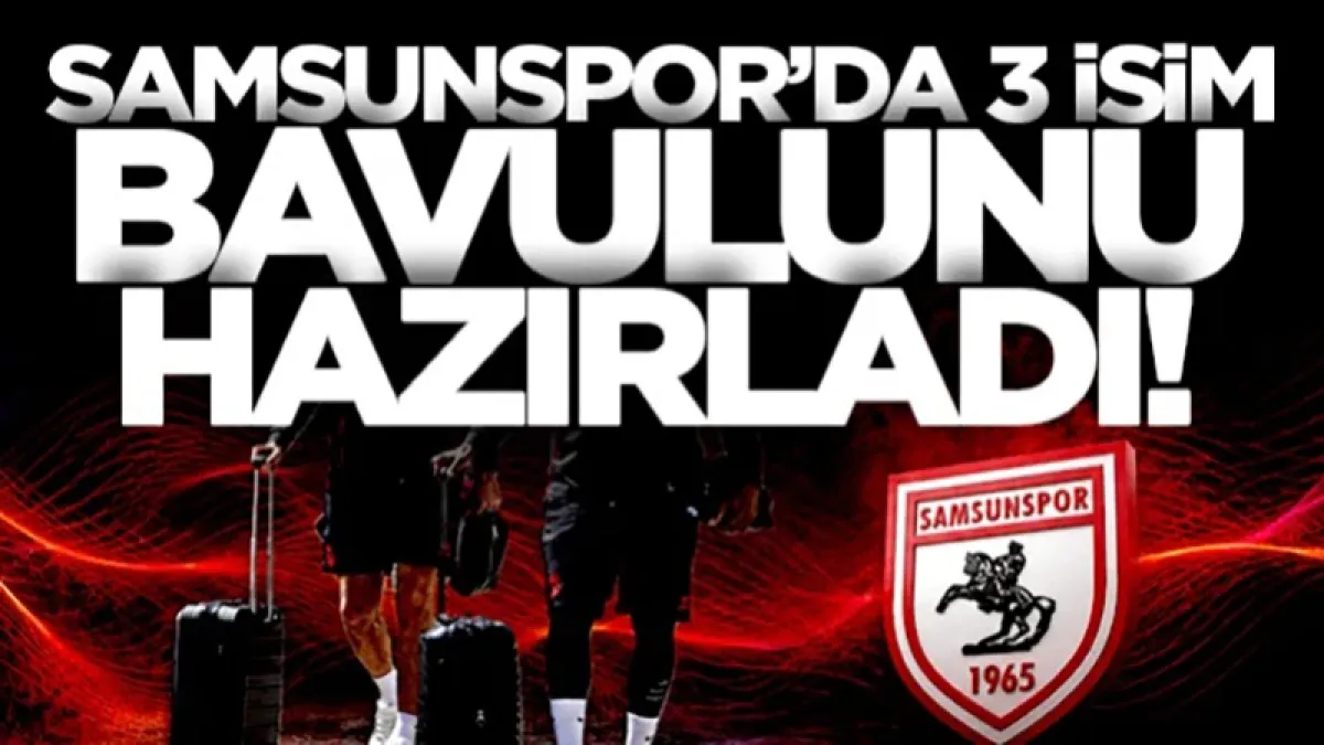 Samsunspor'da 3 isim bavulunu hazırladı