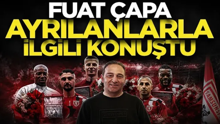 Samsunspor'da Fuat Çapa takımdan ayrılanlar hakkında konuştu